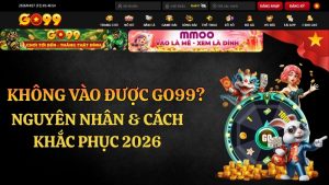 Không Vào Được GO99? Nguyên Nhân & Cách Khắc Phục 2026