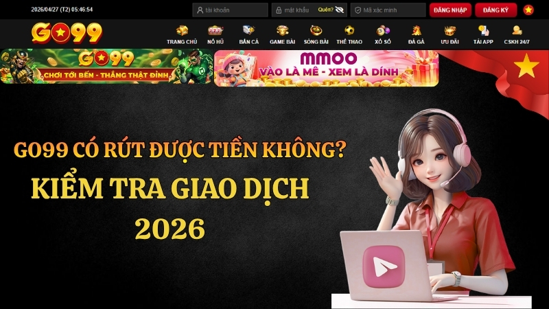 GO99 Có Rút Được Tiền Không? Kiểm Tra Giao Dịch 2026